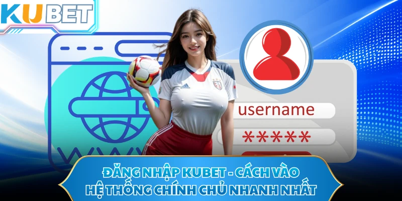 Đăng Nhập KUBET - Cách Vào Hệ Thống Chính Chủ Nhanh Nhất