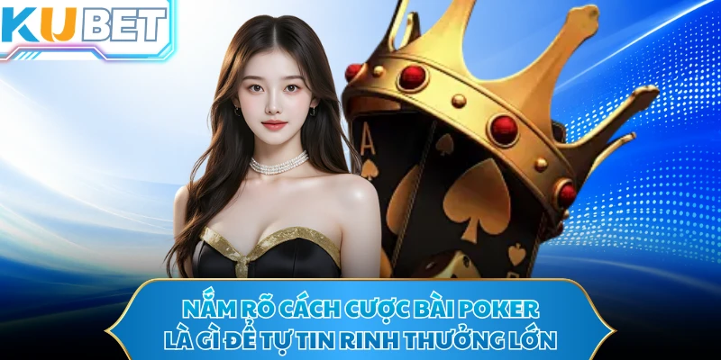Nắm rõ cách cược bài poker là gì để tự tin rinh thưởng lớn