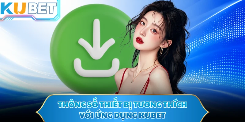 Thông số thiết bị tương thích với ứng dụng KUBET
